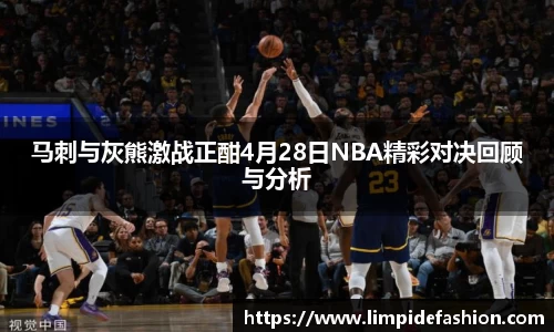 马刺与灰熊激战正酣4月28日NBA精彩对决回顾与分析