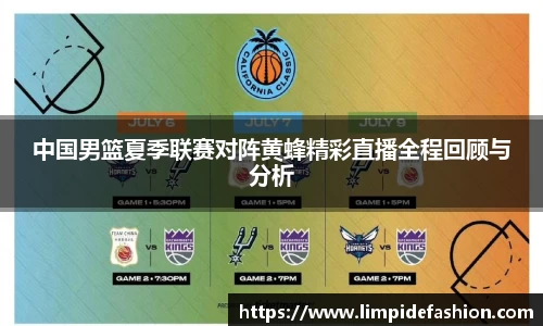 中国男篮夏季联赛对阵黄蜂精彩直播全程回顾与分析