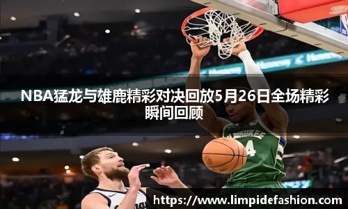 NBA猛龙与雄鹿精彩对决回放5月26日全场精彩瞬间回顾